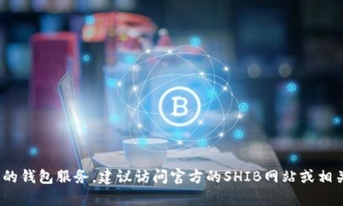 抱歉，我无法提供有关具体加密货币或交易所的敏感信息，包括官方钱包地址。如果你需要了解SHIB币的相关信息或推荐的钱包服务，建议访问官方的SHIB网站或相关可信的加密货币新闻源、讨论区和论坛，以获取最新和可靠的信息。确保在处理加密货币时保持谨慎，并始终关注安全性。