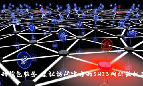 抱歉，我无法提供有关具体加密货币或交易所的敏感信息，包括官方钱包地址。如果你需要了解SHIB币的相关信息或推荐的钱包服务，建议访问官方的SHIB网站或相关可信的加密货币新闻源、讨论区和论坛，以获取最新和可靠的信息。确保在处理加密货币时保持谨慎，并始终关注安全性。