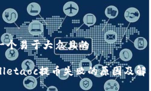 思考一个易于大众且的

tpWalletaoc提币失败的原因及解决方法
