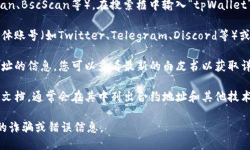 要查看tpWallet的合约地址，您可以按照以下步骤进行操作：

1. **官方网站**：访问tpWallet的官方网站。在很多情况下，官方会在其网站上提供合约地址的信息。

2. **区块链浏览器**：使用区块链浏览器（如Etherscan、BscScan等），在搜索框中输入“tpWallet”或者相关代币的名称，可以找到合约地址。

3. **社交媒体或社区**：访问tpWallet的官方社交媒体账号（如Twitter、Telegram、Discord等）或其社区论坛。团队常常会在这些平台上分享相关信息。

4. **白皮书**：tpWallet的白皮书通常会包含合约地址的信息，您可以查看最新的白皮书以获取详细信息。

5. **开发者文档**：如果tpWallet有提供给开发者的文档，通常会在其中列出合约地址和其他技术细节。

确保获得的信息来自于可靠的来源，以避免任何潜在的诈骗或错误信息。