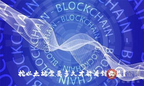 挖以太坊需要多久才能看到收益？