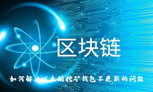 如何解决以太坊挖矿钱包不更新的问题