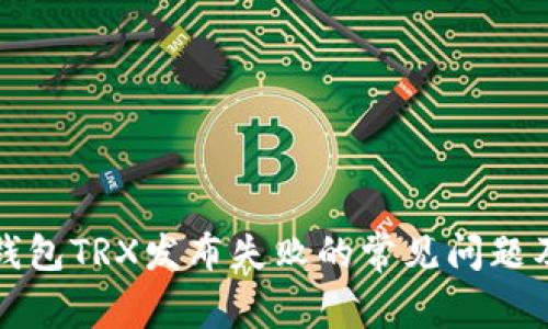 解决欧易钱包TRX发布失败的常见问题及解决方案