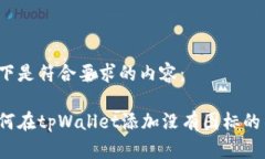 以下是符合要求的内容：如何在tpWallet添加没有图