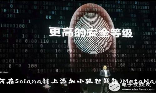 如何在Solana链上添加小狐狸钱包（MetaMask）