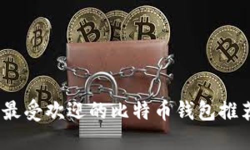 2023年最受欢迎的比特币钱包推荐与评测