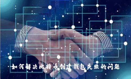 如何解决比特币创建钱包失败的问题