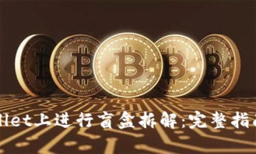 如何在tpWallet上进行盲盒拆解：完整指南与实用技巧