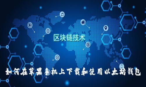 如何在苹果手机上下载和使用以太坊钱包