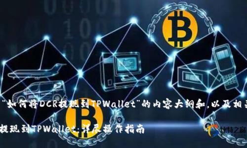 以下是关于“如何将DCR提现到TPWallet”的内容大纲和，以及相关的关键词。

如何将DCR提现到TPWallet：详尽操作指南