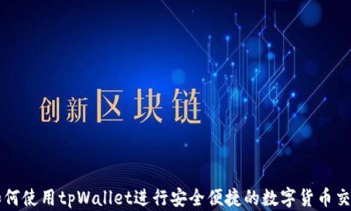 
如何使用tpWallet进行安全便捷的数字货币交易