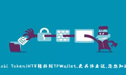 很高兴回答您的问题，但在此之前，请您提供更多背景信息，以便我能更好地理解您的需求。您提到的“ht转到tpWallet”是指将Huobi Token（HT）转移到TPWallet，更具体来说，您想知道这个转账过程的时间吗？或者是操作的步骤和注意事项？这样我就能提供更加准确和详细的信息。请您补充一下相关信息，谢谢！