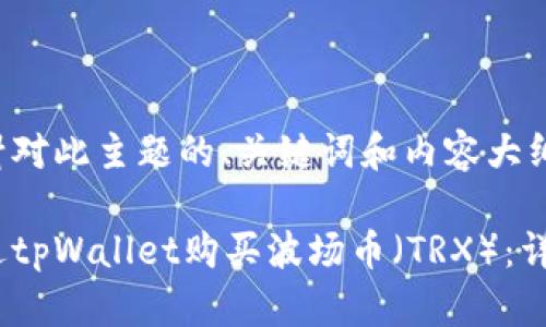 以下是针对此主题的、关键词和内容大纲的建议：

如何通过tpWallet购买波场币（TRX）：详细指南