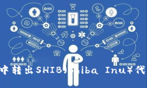 如何从钱包中转出SHIB（Shiba Inu）代币：详尽指南