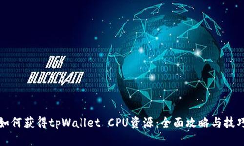 如何获得tpWallet CPU资源：全面攻略与技巧