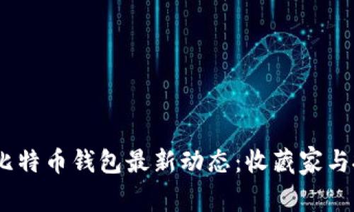 : 2023年比特币钱包最新动态：收藏家与投资者必读