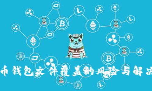 比特币钱包文件覆盖的风险与解决方案