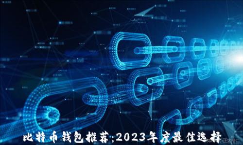 
比特币钱包推荐：2023年度最佳选择