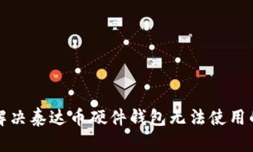 如何解决泰达币硬件钱包无法使用的问题