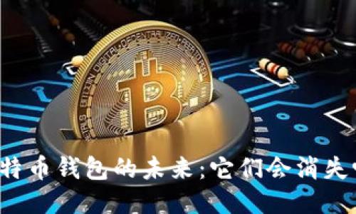 比特币钱包的未来：它们会消失吗？