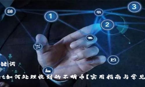 思考和关键词

 tpWallet如何处理收到的不明币？实用指南与常见问题解答