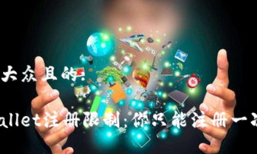 易于大众且的:

tpWallet注册限制：你只能注册一次吗？
