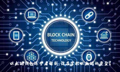 以太坊钱包运营者解析：谁在掌控以太坊的资金？