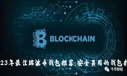 2023年最佳瑞波币钱包推荐：安全易用的钱包指南