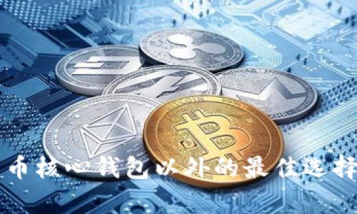 比特币核心钱包以外的最佳选择分析
