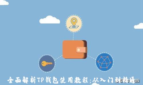 
全面解析TP钱包使用教程：从入门到精通