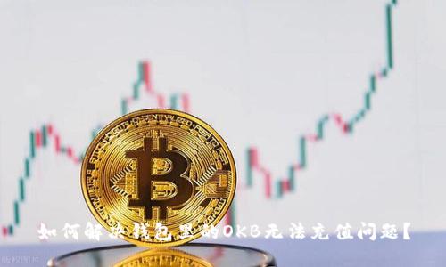 如何解决钱包里的OKB无法充值问题？