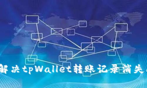如何解决tpWallet转账记录消失问题？