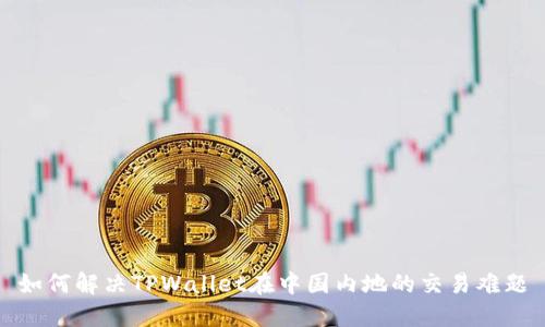 如何解决TPWallet在中国内地的交易难题