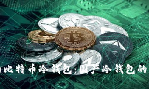 如何选择优质的比特币冷钱包：国产冷钱包的优势与使用指南