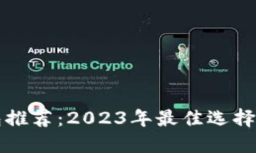比特币钱包推荐：2023年最佳选择与使用指南