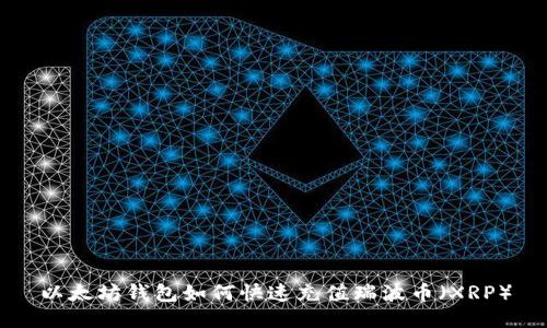 以太坊钱包如何快速充值瑞波币（XRP）