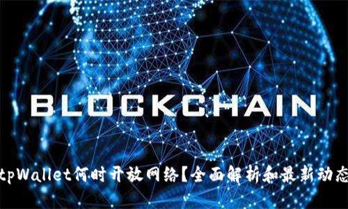 tpWallet何时开放网络？全面解析和最新动态