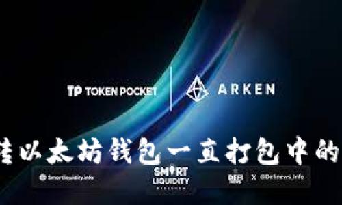 如何解决BSC转以太坊钱包一直打包中的问题：全面指南