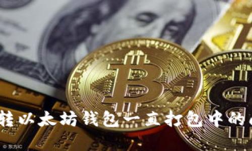 如何解决BSC转以太坊钱包一直打包中的问题：全面指南