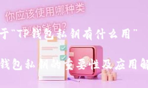 关于“TP钱包私钥有什么用”
TP钱包私钥的重要性及应用解析