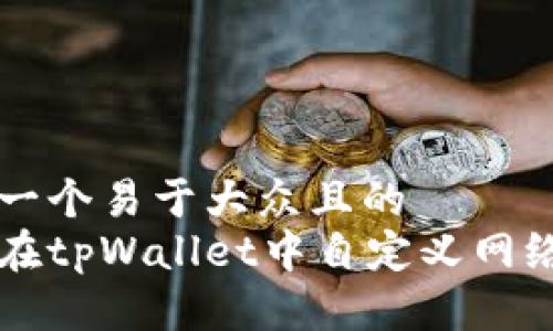 思考一个易于大众且的  
如何在tpWallet中自定义网络设置