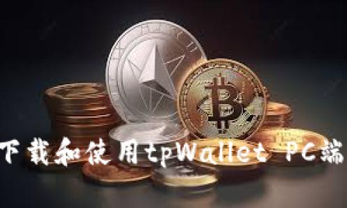 如何快速下载和使用tpWallet PC端：完整指南