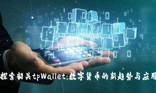 探索韶关tpWallet：数字货币的新趋势与应用