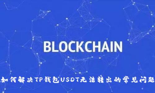 如何解决TP钱包USDT无法转出的常见问题