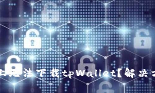 为什么在苹果设备上无法下载tpWallet？解决方案和常见问题解答