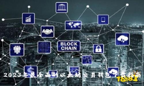 2023年最全面的以太坊交易钱包下载指南