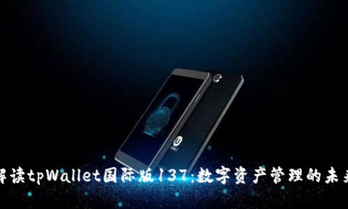 全面解读tpWallet国际版137：数字资产管理的未来选择